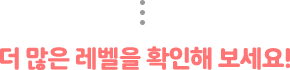 더 많은 레벨을 확인해 보세요!